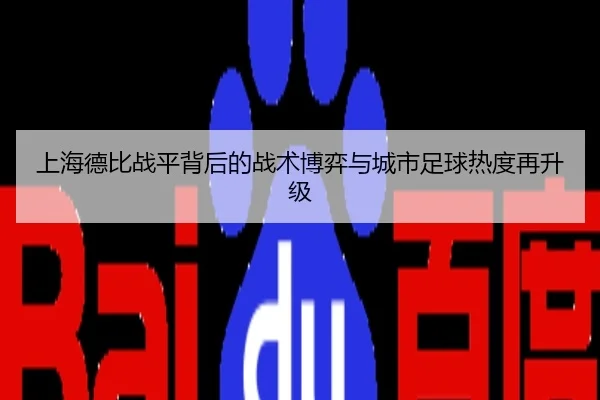 上海德比战平背后的战术博弈与城市足球热度再升级