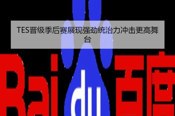 TES晋级季后赛展现强劲统治力冲击更高舞台