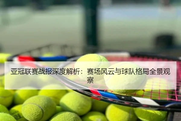 亚冠联赛战报深度解析：赛场风云与球队格局全景观察