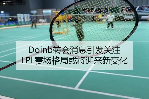 Doinb转会消息引发关注 LPL赛场格局或将迎来新变化