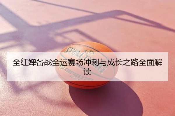 全红婵备战全运赛场冲刺与成长之路全面解读