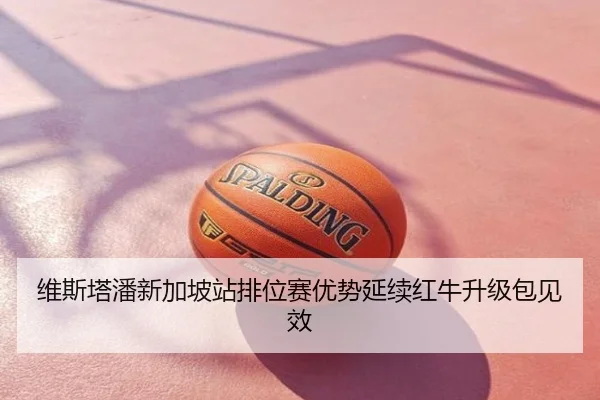 维斯塔潘新加坡站排位赛优势延续红牛升级包见效