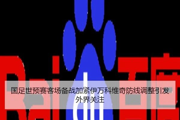 国足世预赛客场备战加紧伊万科维奇防线调整引发外界关注